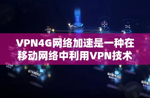 VPN4G网络加速是一种在移动网络中利用VPN技术来优化数据传输速度和效率的方法。以下是对VPN4G网络加速的详细分析和总结