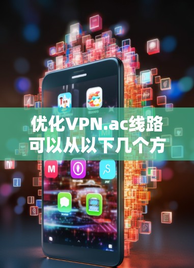 优化VPN.ac线路可以从以下几个方面入手，以提升连接速度、稳定性和安全性