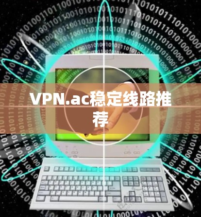 VPN.ac稳定线路推荐