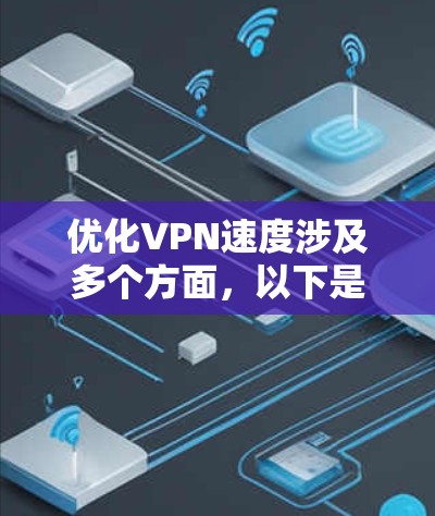 优化VPN速度涉及多个方面，以下是一步步的指南，帮助您提升VPN的连接速度