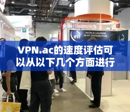 VPN.ac的速度评估可以从以下几个方面进行