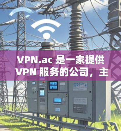 VPN.ac 是一家提供 VPN 服务的公司，主要面向用户希望保护隐私、匿名上网或访问受限地区内容的用户。以下是对 VPN.ac 速度分析的总结