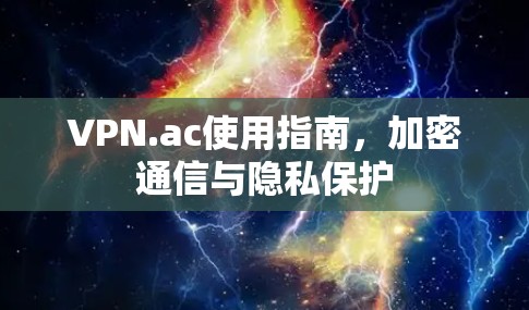 VPN.ac使用指南，加密通信与隐私保护