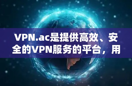 VPN.ac是提供高效、安全的VPN服务的平台，用户可以通过其简单易用的界面连接到多个服务器，保护隐私和安全。以下是使用VPN.ac的基本教程