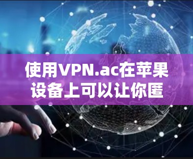 使用VPN.ac在苹果设备上可以让你匿名上网、访问受限的内容或保护你的网络安全。以下是详细的使用教程