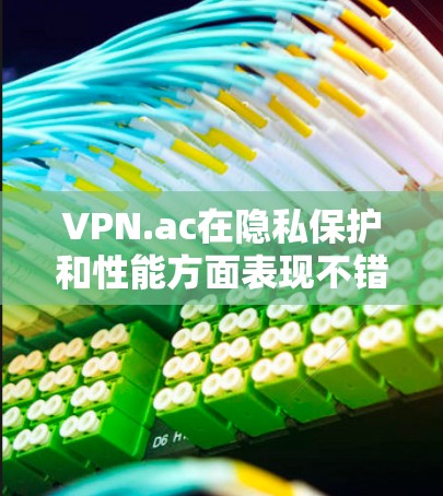 VPN.ac在隐私保护和性能方面表现不错，但具体表现取决于您的需求和使用环境。以下是对VPN.ac的详细评测