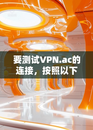 要测试VPN.ac的连接，按照以下步骤操作