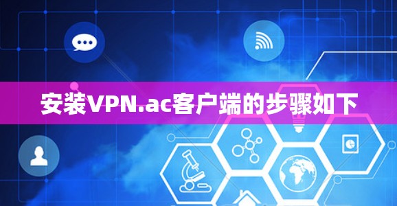 安装VPN.ac客户端的步骤如下