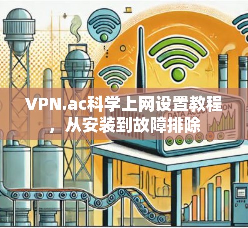 VPN.ac科学上网设置教程，从安装到故障排除