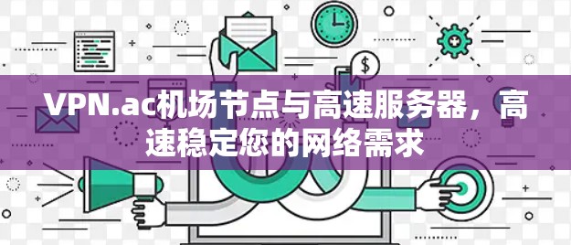 VPN.ac机场节点与高速服务器，高速稳定您的网络需求