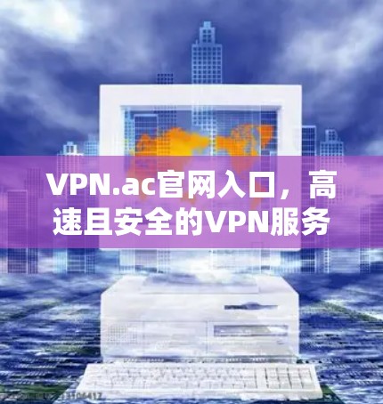 VPN.ac官网入口，高速且安全的VPN服务