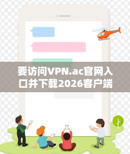 要访问VPN.ac官网入口并下载2026客户端，以下是步骤指南