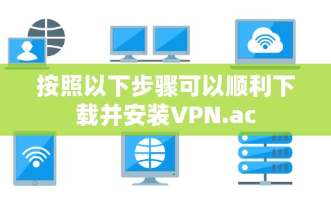 按照以下步骤可以顺利下载并安装VPN.ac