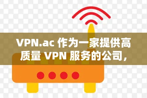 VPN.ac 作为一家提供高质量 VPN 服务的公司，综合评估其功能后，可以从以下几个方面进行总结