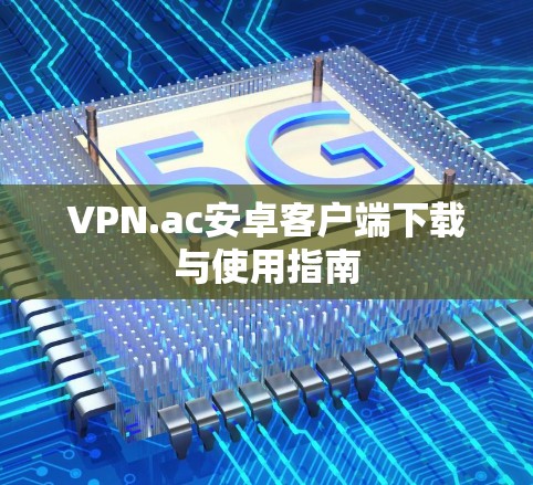 VPN.ac安卓客户端下载与使用指南