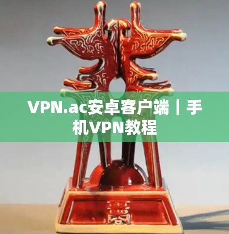 VPN.ac安卓客户端｜手机VPN教程