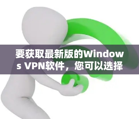 要获取最新版的Windows VPN软件，您可以选择以下几款知名的VPN服务提供商，并确保您下载的是最新版本