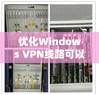 优化Windows VPN线路可以按照以下步骤进行，以提升速度和稳定性