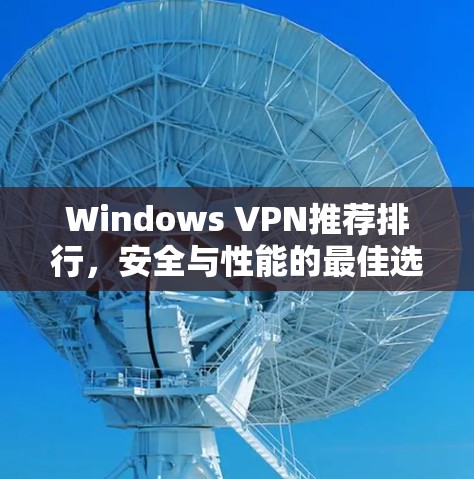 Windows VPN推荐排行，安全与性能的最佳选择