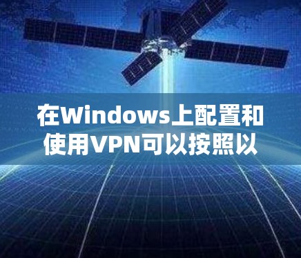 在Windows上配置和使用VPN可以按照以下步骤进行