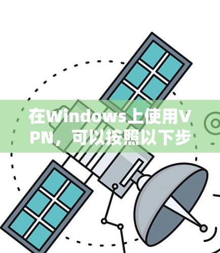 在Windows上使用VPN，可以按照以下步骤操作