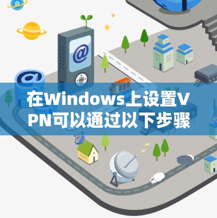 在Windows上设置VPN可以通过以下步骤完成 在Windows上设置VPN可以通过以下步骤完成