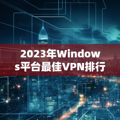2023年Windows平台最佳VPN排行榜