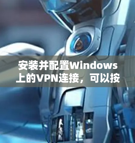 安装并配置Windows上的VPN连接，可以按照以下步骤进行