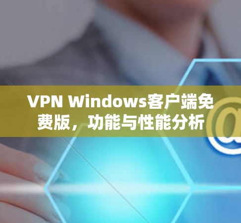 VPN Windows客户端免费版，功能与性能分析