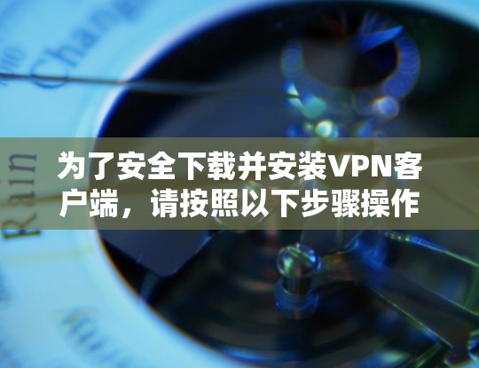 为了安全下载并安装VPN客户端,请按照以下步骤操作 为了安全下载并安装VPN客户端,请按照以下步骤操作