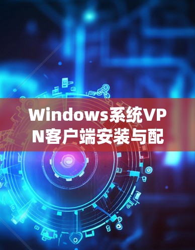 Windows系统VPN客户端安装与配置指南