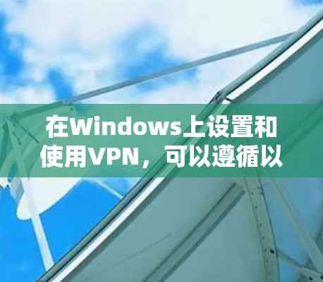 在Windows上设置和使用VPN，可以遵循以下分步教程