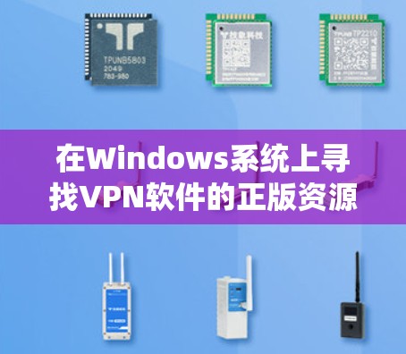 在Windows系统上寻找VPN软件的正版资源，可以按照以下步骤操作