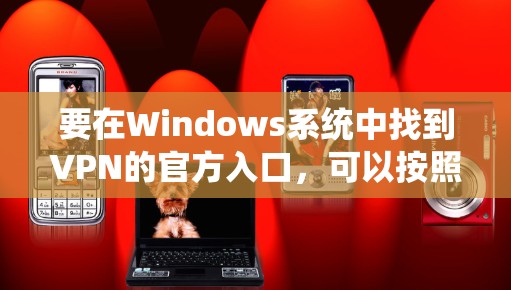 要在Windows系统中找到VPN的官方入口，可以按照以下步骤操作