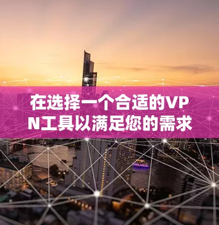 在选择一个合适的VPN工具以满足您的需求时,可以按照以下步骤进行 在选择一个合适的VPN工具以满足您的需求时,可以按照以下步骤进行