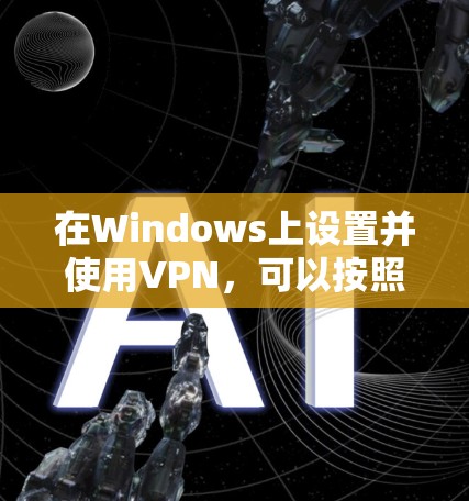 在Windows上设置并使用VPN，可以按照以下步骤进行