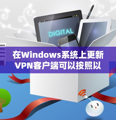 在Windows系统上更新VPN客户端可以按照以下步骤进行