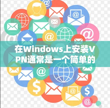 在Windows上安装VPN通常是一个简单的过程,以下是详细的步骤指南 在Windows上安装VPN通常是一个简单的过程,以下是详细的步骤指南
