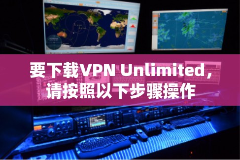 要下载VPN Unlimited，请按照以下步骤操作