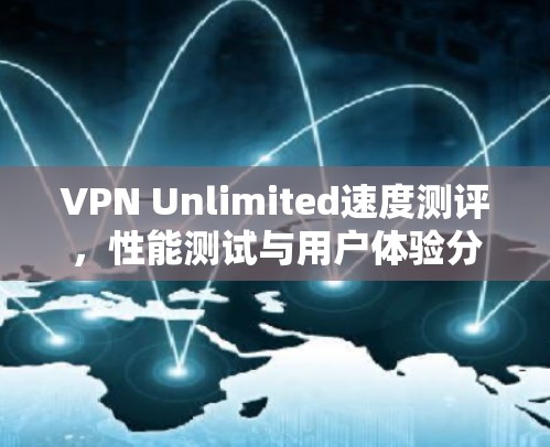 VPN Unlimited速度测评，性能测试与用户体验分析