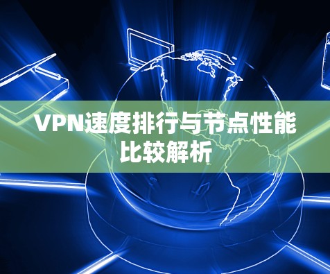 VPN速度排行与节点性能比较解析