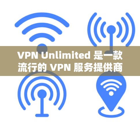 VPN Unlimited 是一款流行的 VPN 服务提供商，其速度和线路性能受到许多用户的关注。以下是关于 VPN Unlimited 速度测试和线路性能分析的一些关键点