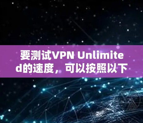 要测试VPN Unlimited的速度，可以按照以下步骤进行