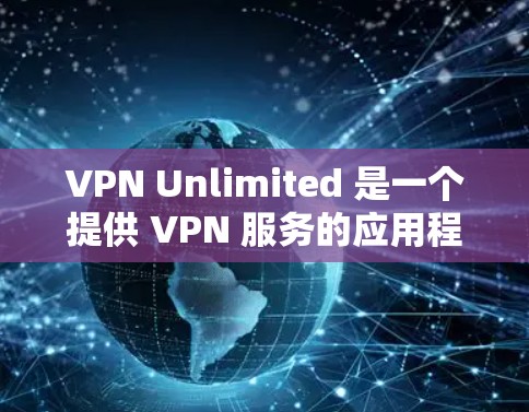 VPN Unlimited 是一个提供 VPN 服务的应用程序，允许用户通过加密的网络连接访问互联网，保护隐私和安全。以下是关于 VPN Unlimited 手机版的一些详细信息和常见问题的解答