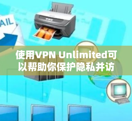 使用VPN Unlimited可以帮助你保护隐私并访问受限制的内容。以下是详细的使用指南