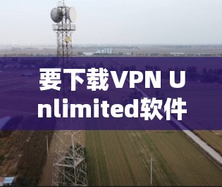 要下载VPN Unlimited软件,您可以按照以下步骤操作 要下载VPN Unlimited软件,您可以按照以下步骤操作