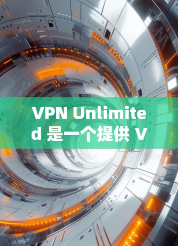VPN Unlimited 是一个提供 VPN 服务的公司，用户可以通过其官网或客户端进行配置。以下是配置 VPN Unlimited 的基本步骤