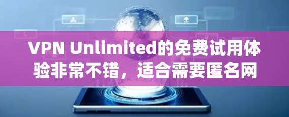 VPN Unlimited的免费试用体验非常不错，适合需要匿名网 browsing 或者保护隐私的用户。以下是对其免费试用和主要功能的详细介绍