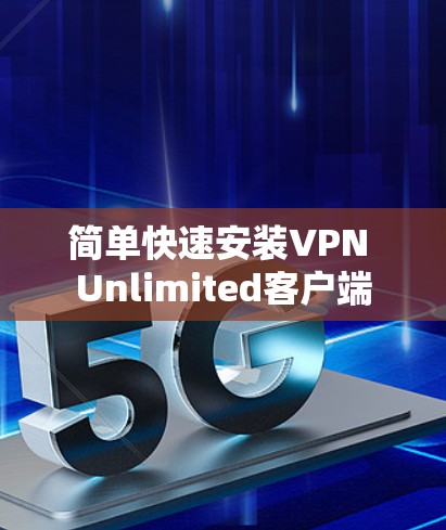 简单快速安装VPN Unlimited客户端