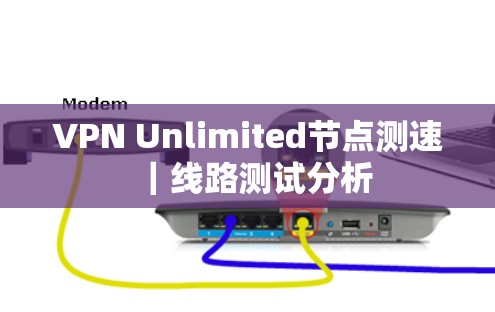 VPN Unlimited节点测速｜线路测试分析